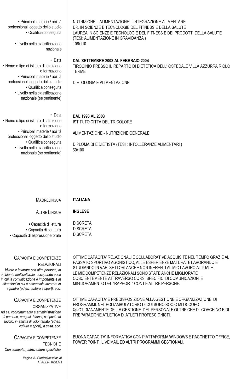 2004 TIROCINIO PRESSO IL REPARTO DI DIETETICA DELL OSPEDALE VILLA AZZURRA RIOLO TERME DIETOLOGIA E ALIMENTAZIONE Principali materie / abilità (se pertinente) DAL 1998 AL 2003 ISTITUTO CITTA DEL