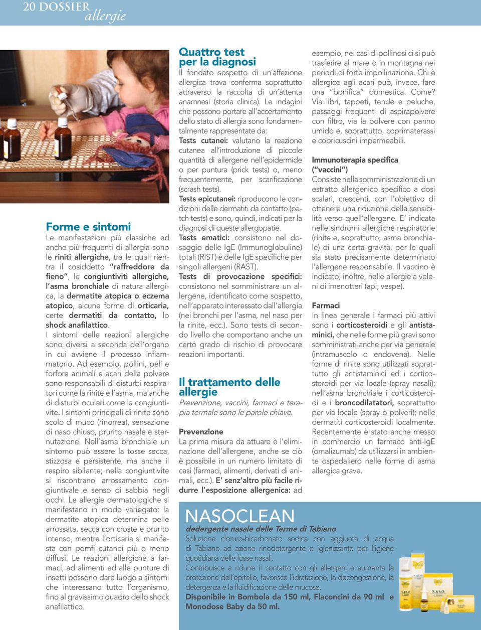 I sintomi delle reazioni allergiche sono diversi a seconda dell organo in cui avviene il processo infiammatorio.