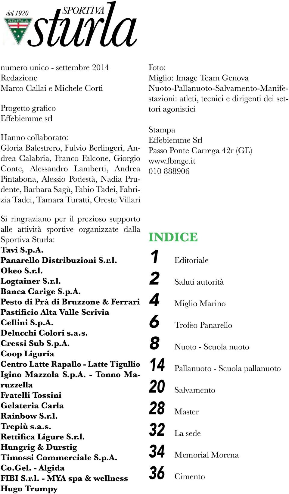 prezioso supporto alle attività sportive organizzate dalla Sportiva Sturla: Tavi S.p.A. Panarello Distribuzioni S.r.l. Okeo S.r.l. Logtainer S.r.l. Banca Carige S.p.A. Pesto di Prà di Bruzzone & Ferrari Pastificio Alta Valle Scrivia Cellini S.