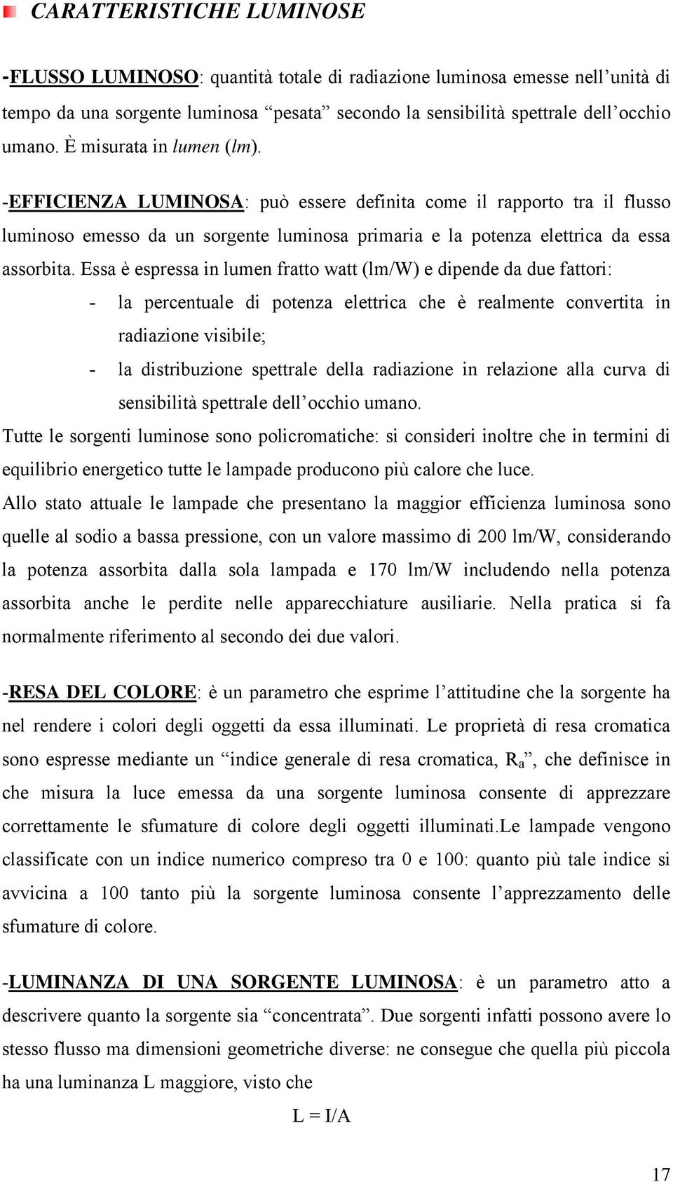 Essa è espressa in lumen fratto watt (lm/w) e dipende da due fattori: - la percentuale di potenza elettrica che è realmente convertita in radiazione visibile; - la distribuzione spettrale della