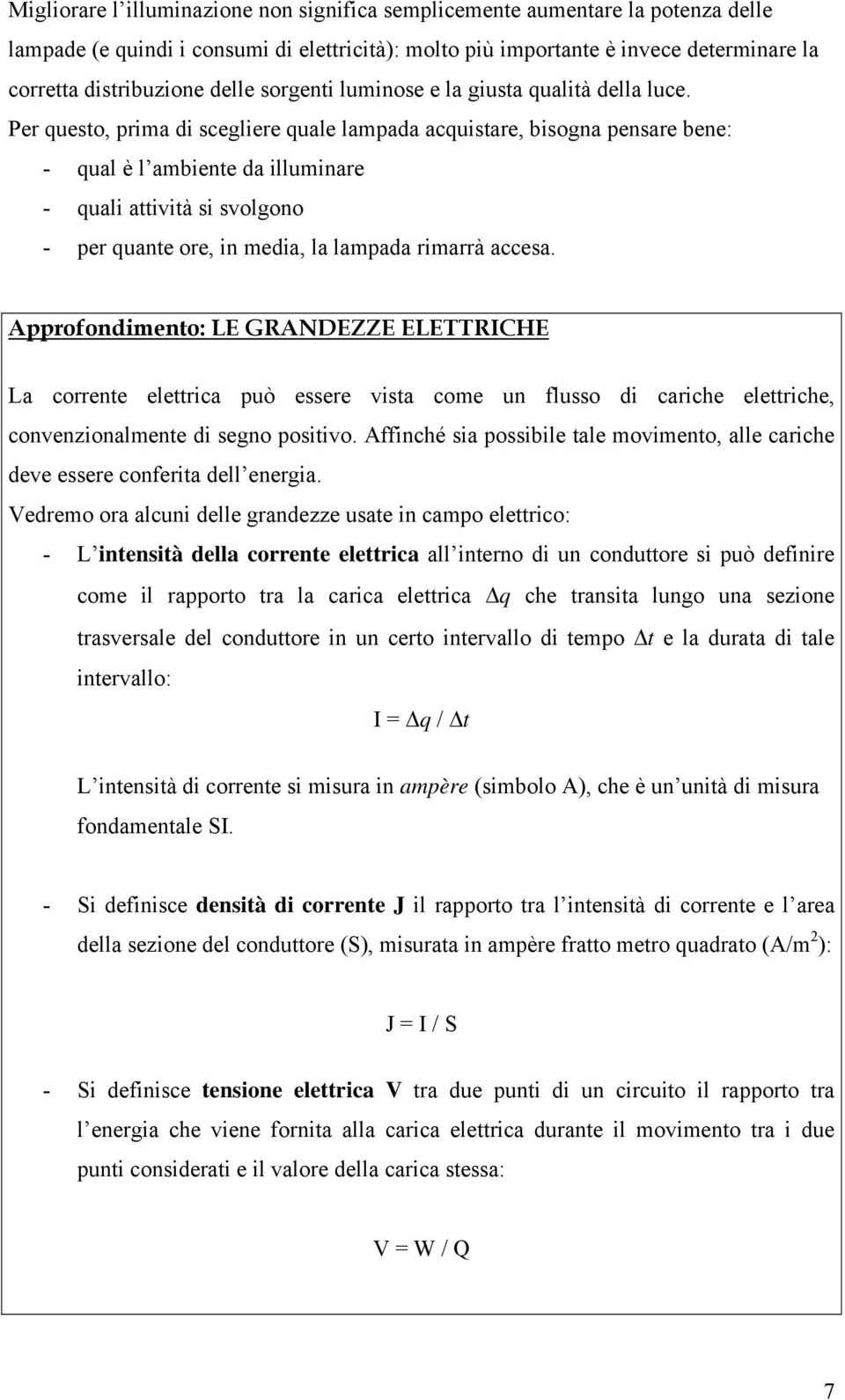 Per questo, prima di scegliere quale lampada acquistare, bisogna pensare bene: - qual è l ambiente da illuminare - quali attività si svolgono - per quante ore, in media, la lampada rimarrà accesa.