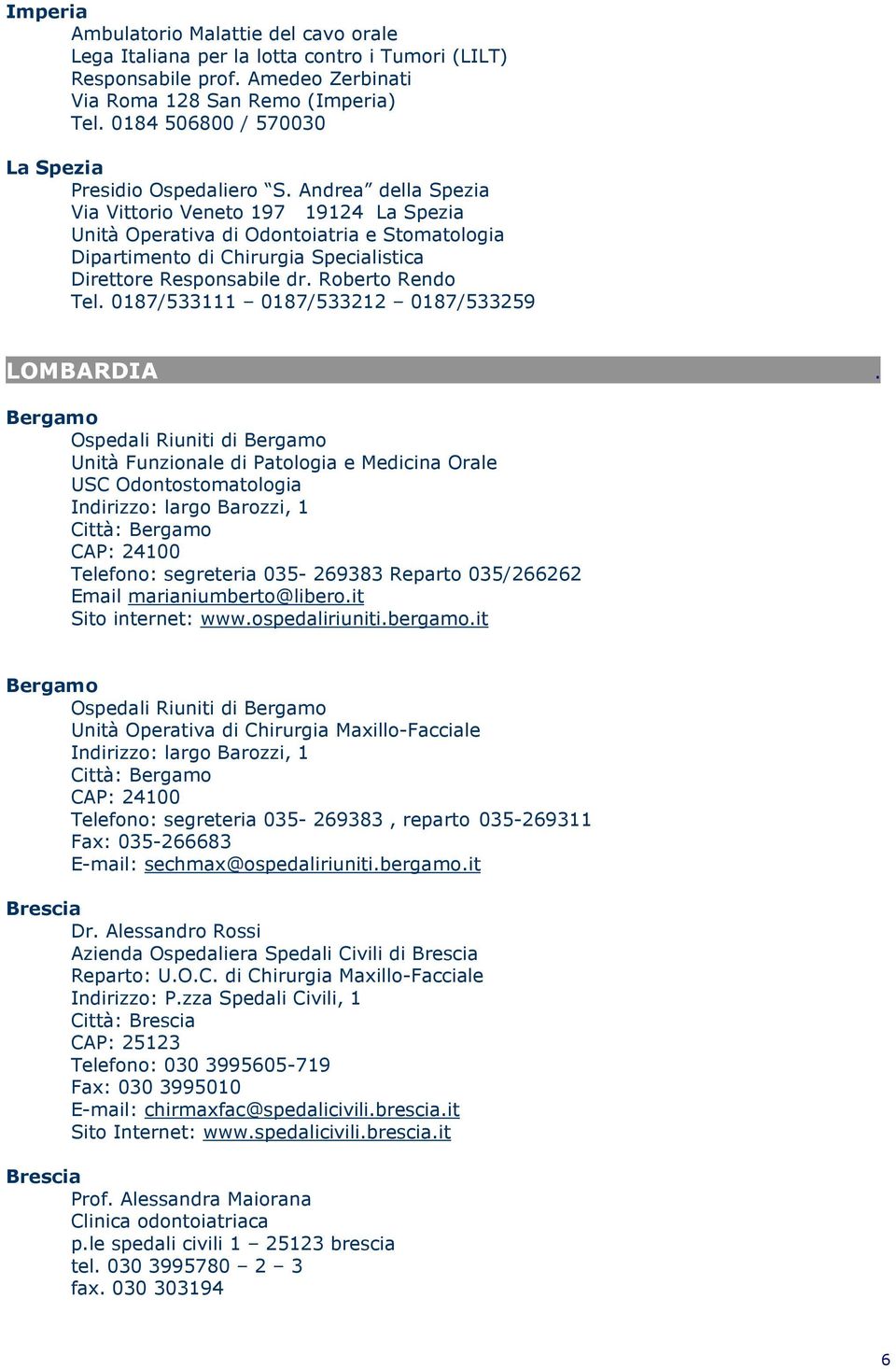 Roberto Rendo Tel 0187/533111 0187/533212 0187/533259 LOMBARDIA Bergamo Ospedali Riuniti di Bergamo Unità Funzionale di Patologia e Medicina Orale USC Odontostomatologia Indirizzo: largo Barozzi, 1