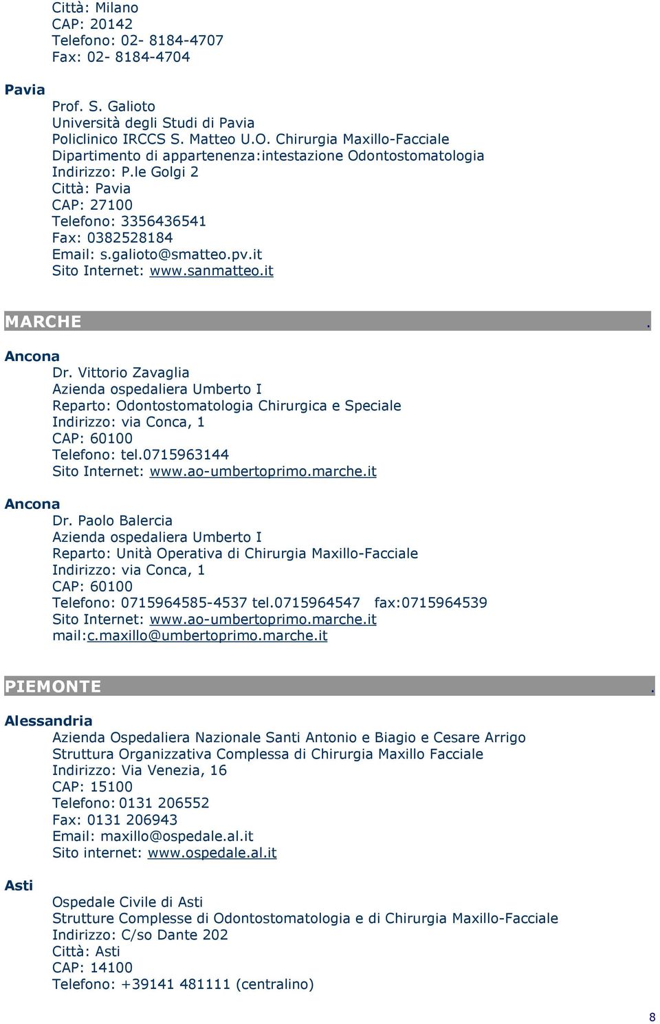 Ancona Dr Vittorio Zavaglia Azienda ospedaliera Umberto I Reparto: Odontostomatologia Chirurgica e Speciale Indirizzo: via Conca, 1 CAP: 60100 Telefono: tel0715963144 Sito Internet: