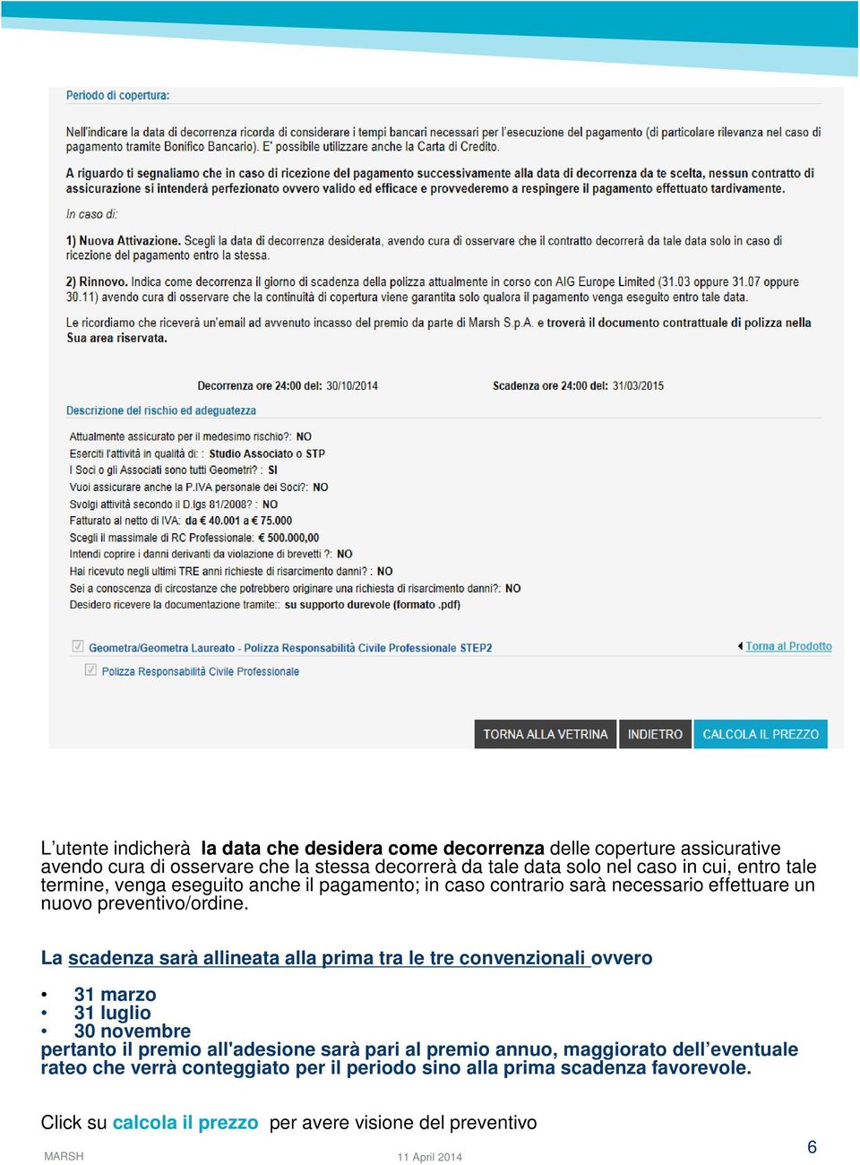 La scadenza sarà allineata alla prima tra le tre convenzionali ovvero 31 marzo 31 luglio 30 novembre pertanto il premio all'adesione sarà pari al premio annuo,