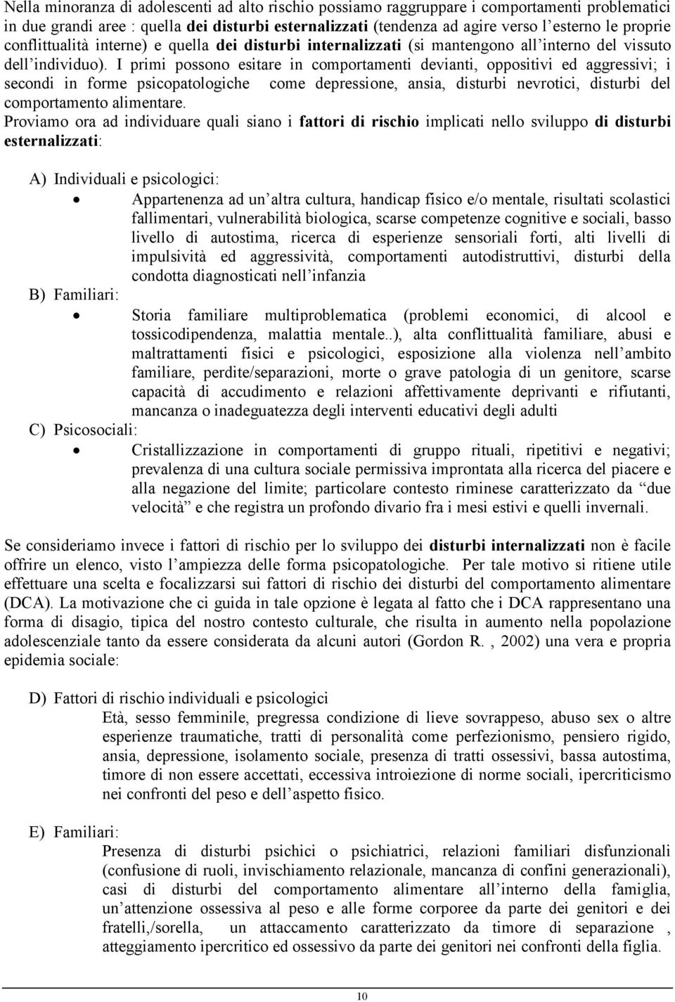 I primi possono esitare in comportamenti devianti, oppositivi ed aggressivi; i secondi in forme psicopatologiche come depressione, ansia, disturbi nevrotici, disturbi del comportamento alimentare.