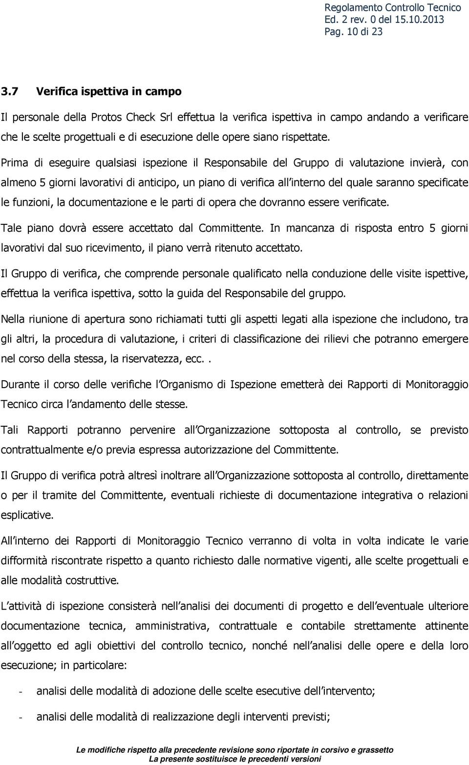 Prima di eseguire qualsiasi ispezione il Responsabile del Gruppo di valutazione invierà, con almeno 5 giorni lavorativi di anticipo, un piano di verifica all interno del quale saranno specificate le