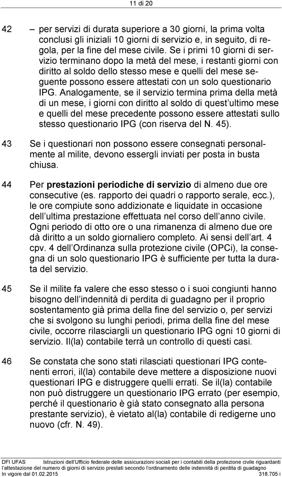 Analogamente, se il termina prima della metà di un mese, i giorni con diritto al soldo di quest ultimo mese e quelli del mese precedente possono essere attestati sullo stesso questionario IPG (con