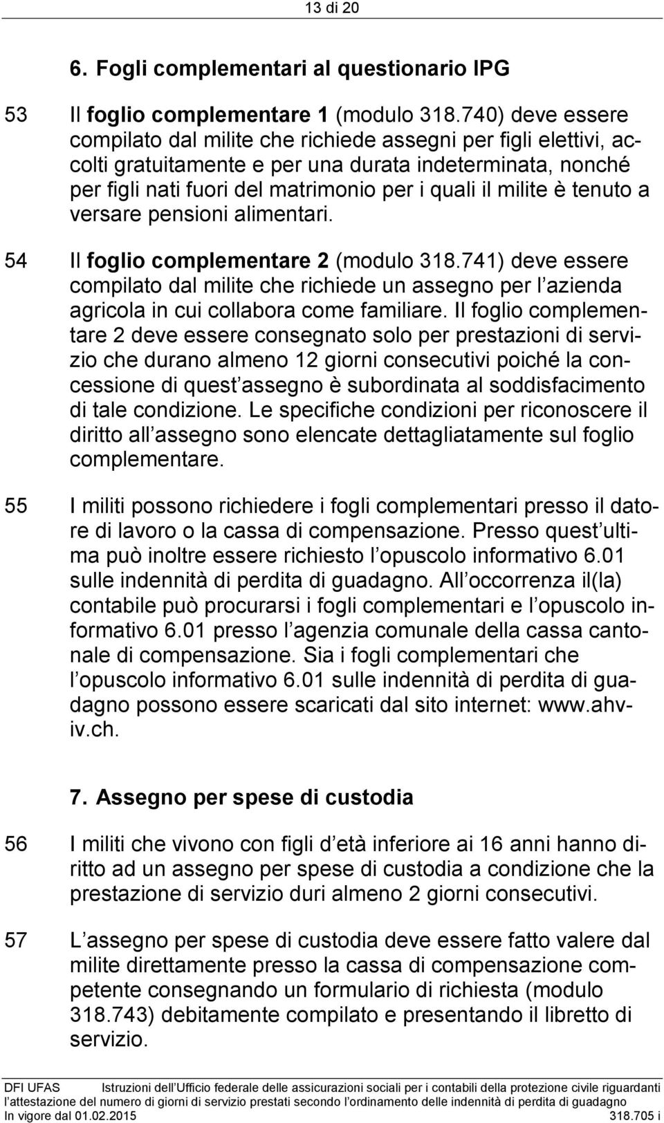 tenuto a versare pensioni alimentari. 54 Il foglio complementare 2 (modulo 318.741) deve essere compilato dal milite che richiede un assegno per l azienda agricola in cui collabora come familiare.