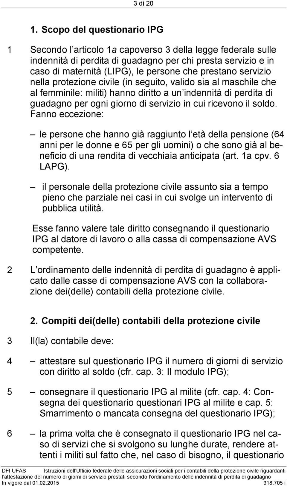 protezione civile (in seguito, valido sia al maschile che al femminile: militi) hanno diritto a un indennità di perdita di guadagno per ogni giorno di in cui ricevono il soldo.