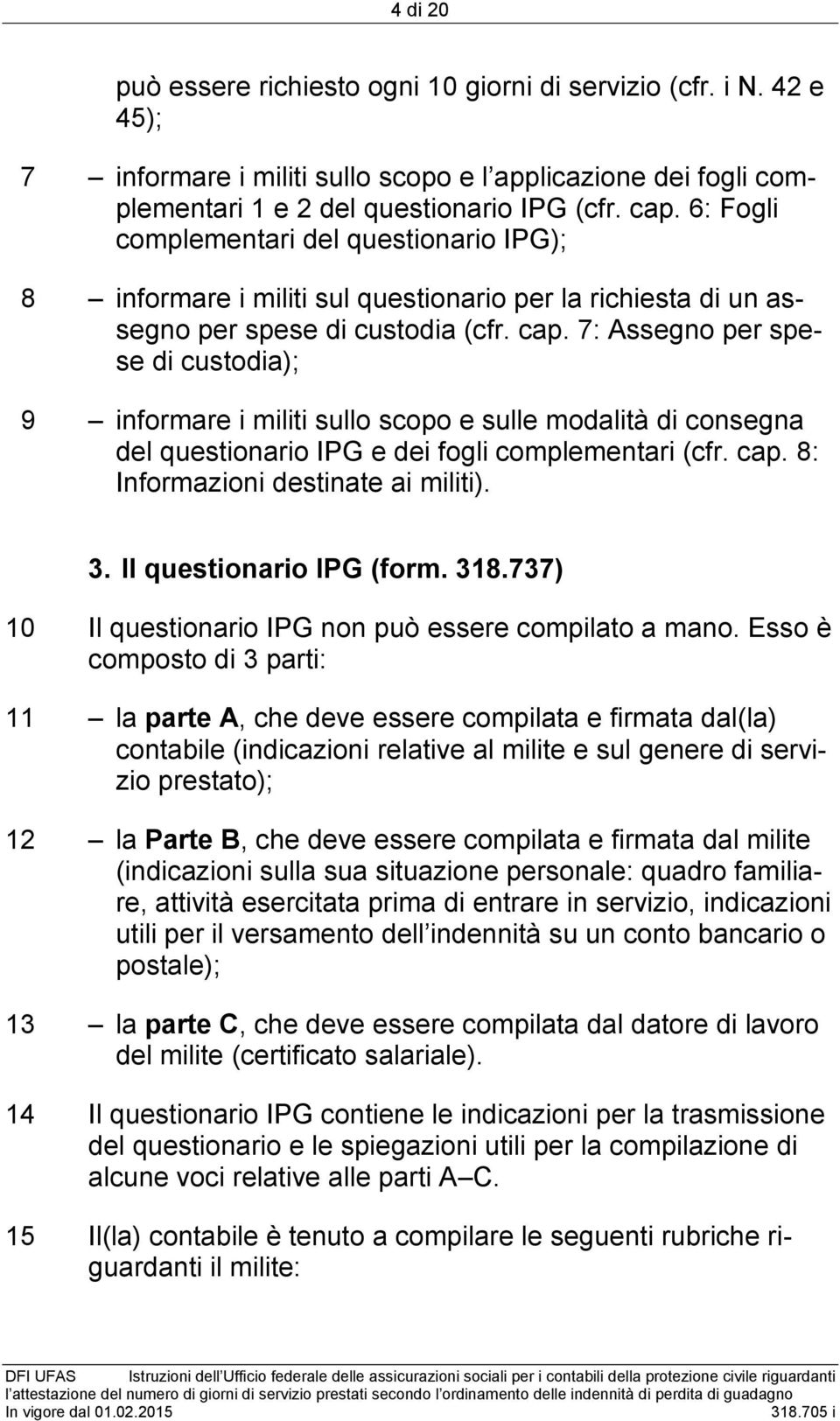 7: Assegno per spese di custodia); 9 informare i militi sullo scopo e sulle modalità di consegna del questionario IPG e dei fogli complementari (cfr. cap. 8: Informazioni destinate ai militi). 3.