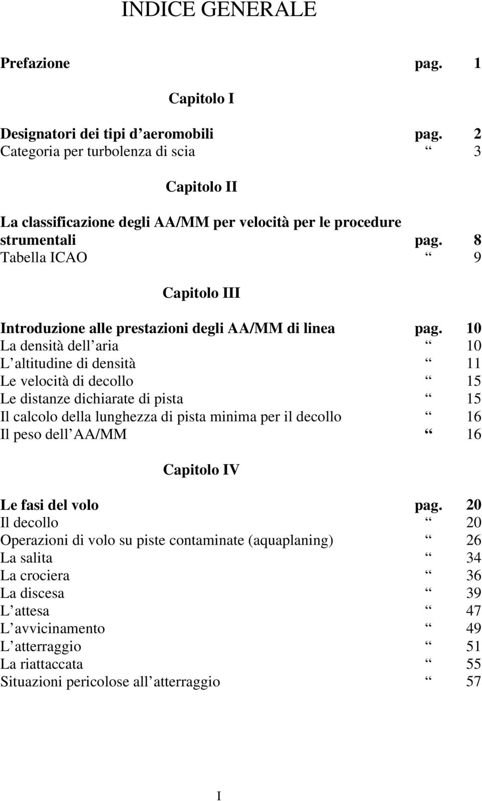 III Introduzione alle prestazioni degli AA/MM di linea La densità dell aria L altitudine di densità Le velocità di decollo Le distanze dichiarate di pista Il calcolo della lunghezza di