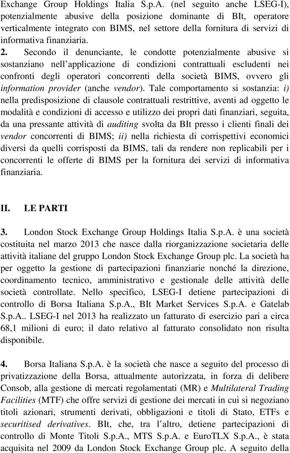 Secondo il denunciante, le condotte potenzialmente abusive si sostanziano nell applicazione di condizioni contrattuali escludenti nei confronti degli operatori concorrenti della società BIMS, ovvero