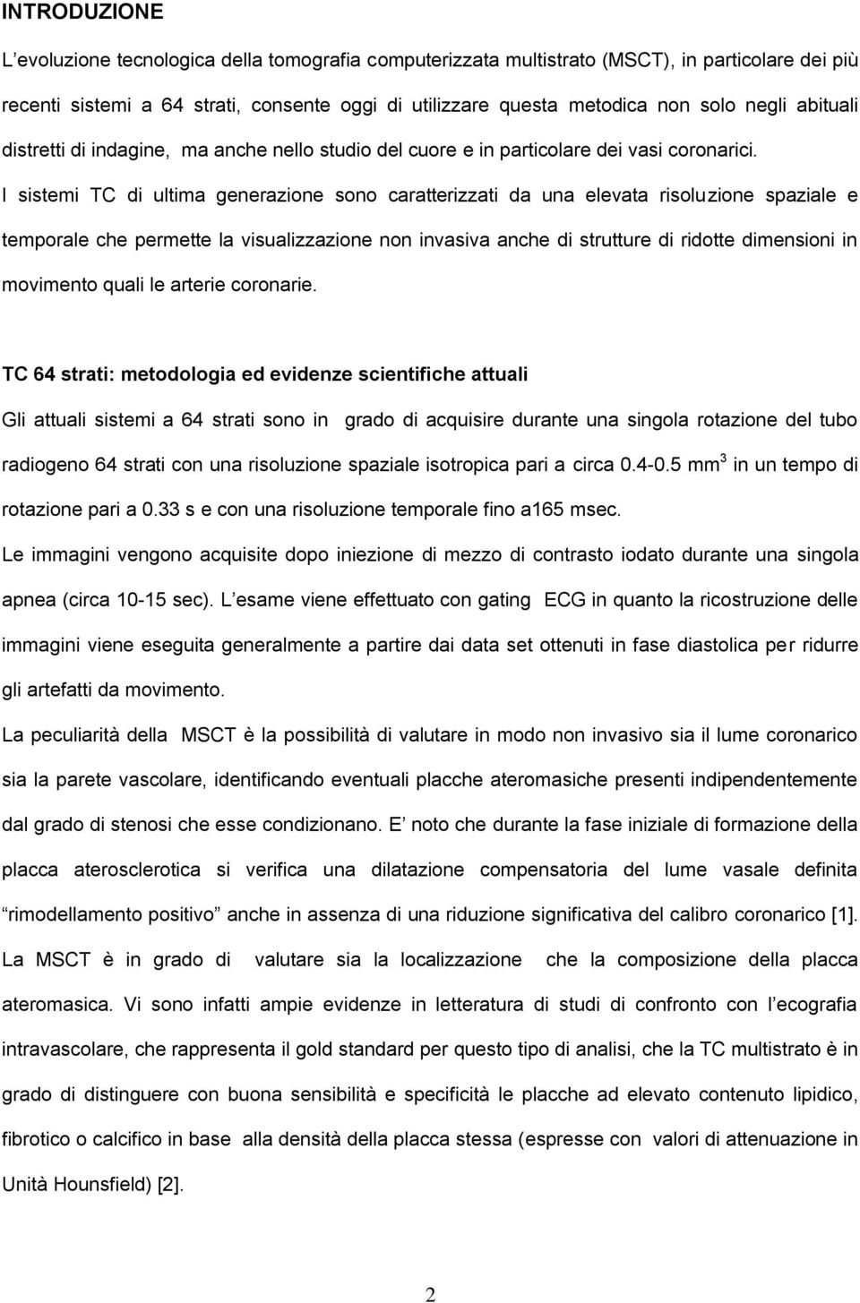 I sistemi TC di ultima generazione sono caratterizzati da una elevata risoluzione spaziale e temporale che permette la visualizzazione non invasiva anche di strutture di ridotte dimensioni in