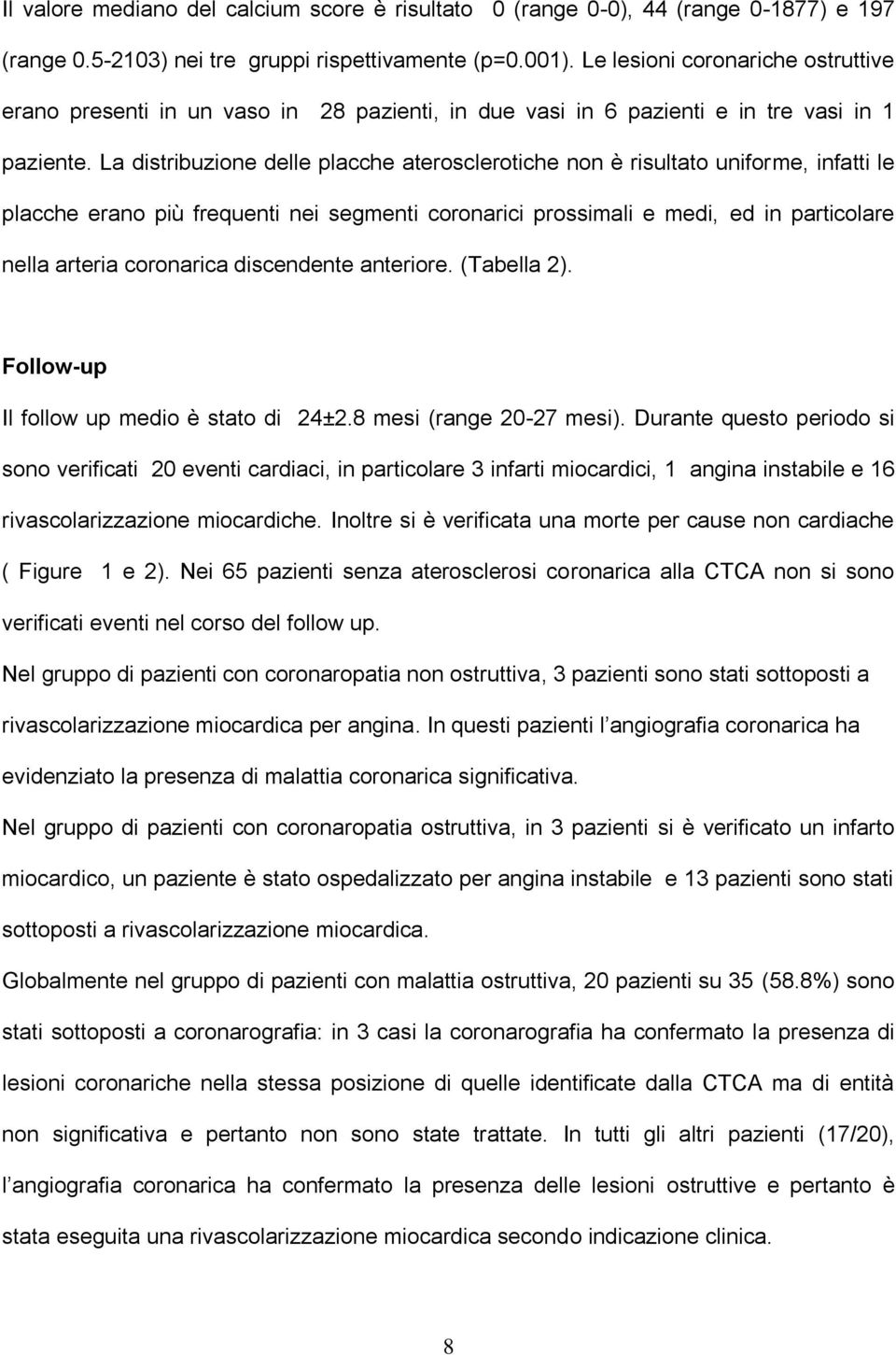 La distribuzione delle placche aterosclerotiche non è risultato uniforme, infatti le placche erano più frequenti nei segmenti coronarici prossimali e medi, ed in particolare nella arteria coronarica