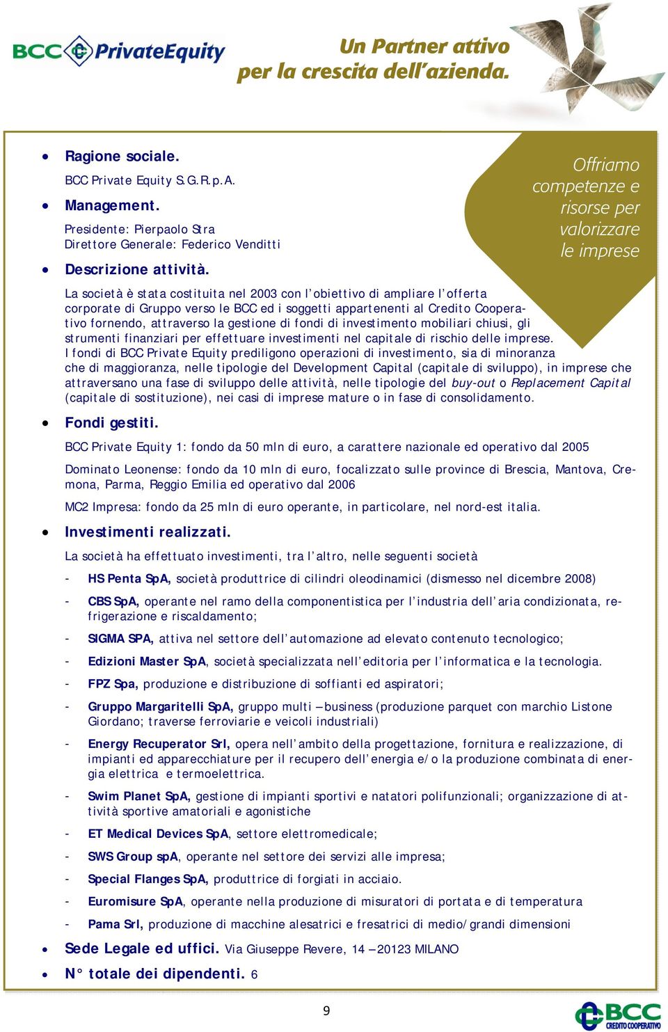 Credito Cooperativo fornendo, attraverso la gestione di fondi di investimento mobiliari chiusi, gli strumenti finanziari per effettuare investimenti nel capitale di rischio delle imprese.