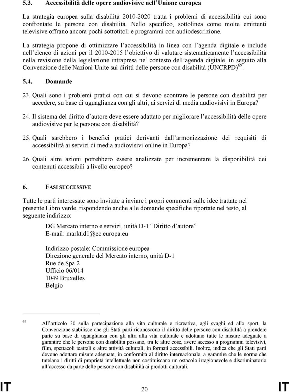 La strategia propone di ottimizzare l accessibilità in linea con l agenda digitale e include nell elenco di azioni per il 2010-2015 l obiettivo di valutare sistematicamente l accessibilità nella