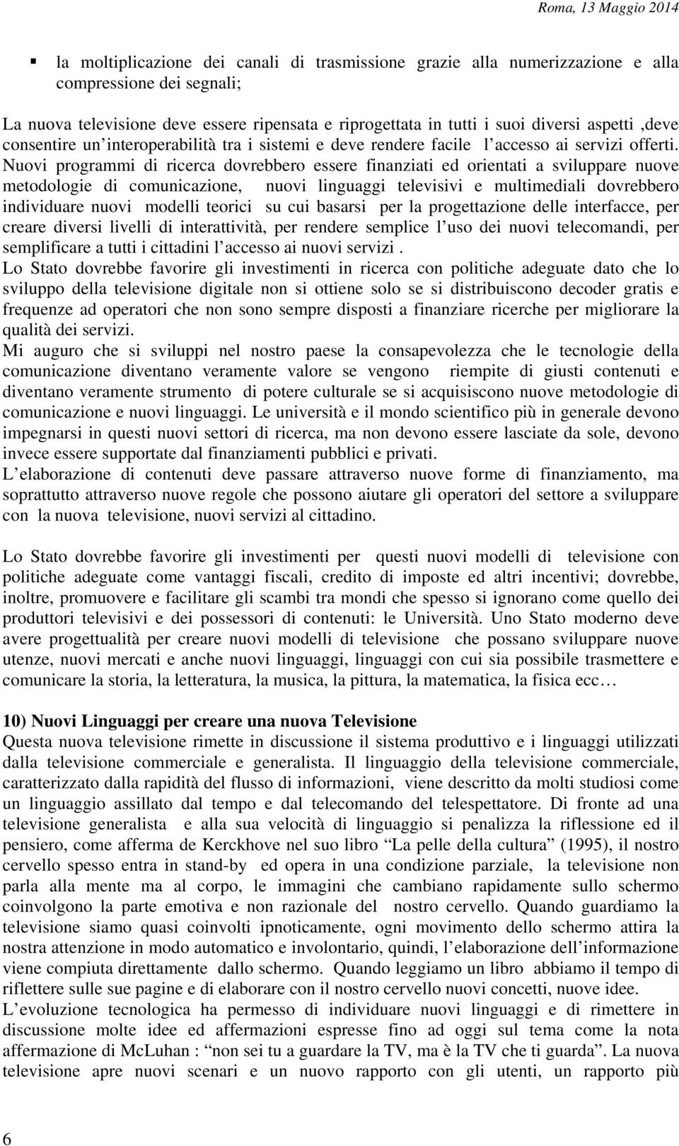 Nuovi programmi di ricerca dovrebbero essere finanziati ed orientati a sviluppare nuove metodologie di comunicazione, nuovi linguaggi televisivi e multimediali dovrebbero individuare nuovi modelli