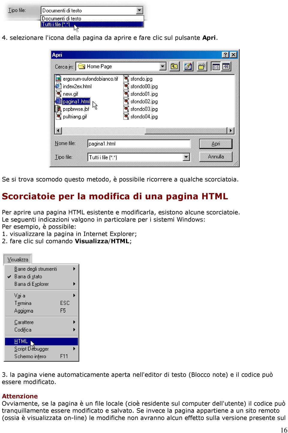 Le seguenti indicazioni valgono in particolare per i sistemi Windows: Per esempio, è possibile: 1. visualizzare la pagina in Internet Explorer; 2. fare clic sul comando Visualizza/HTML; 3.