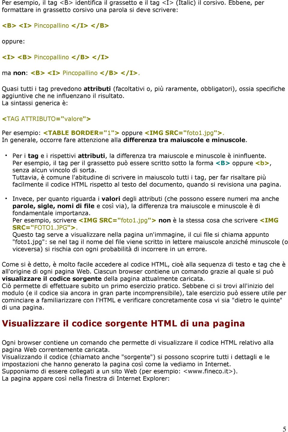 Quasi tutti i tag prevedono attributi (facoltativi o, più raramente, obbligatori), ossia specifiche aggiuntive che ne influenzano il risultato.