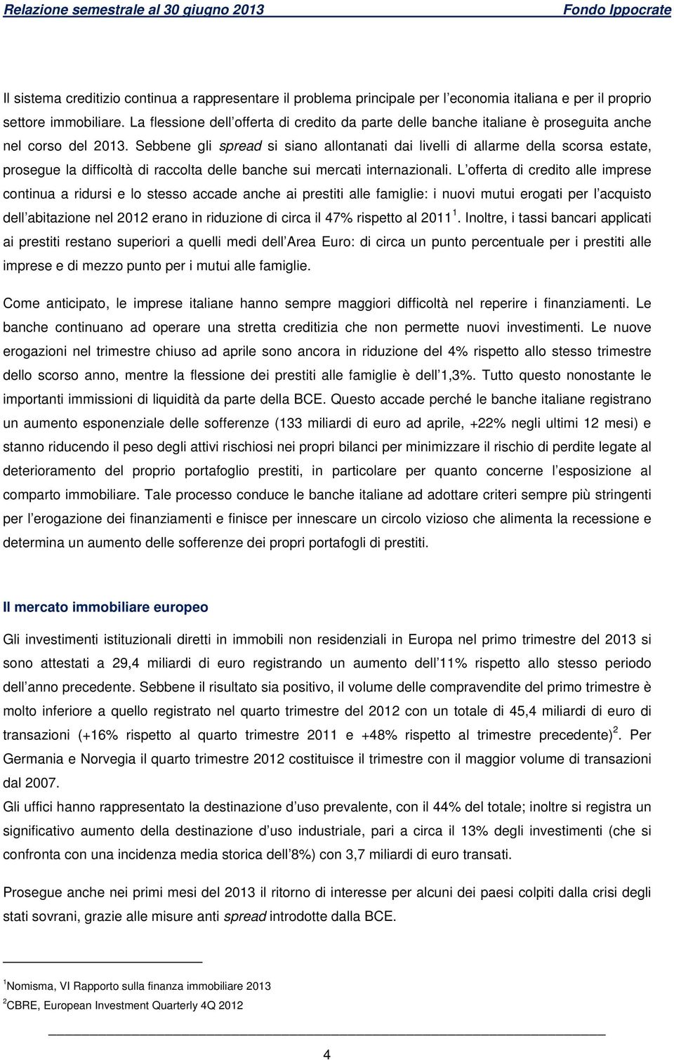 Sebbene gli spread si siano allontanati dai livelli di allarme della scorsa estate, prosegue la difficoltà di raccolta delle banche sui mercati internazionali.