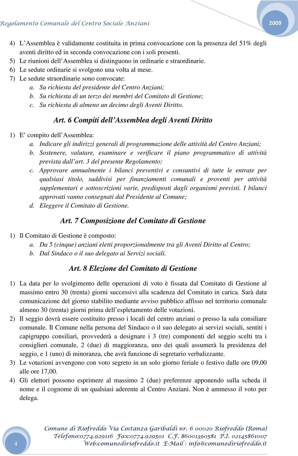 Su richiesta del presidente del Centro Anziani; b. Su richiesta di un terzo dei membri del Comitato di Gestione; c. Su richiesta di almeno un decimo degli Aventi Diritto. Art.