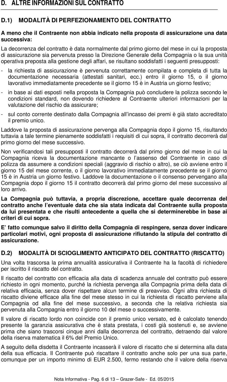 giorno del mese in cui la proposta di assicurazione sia pervenuta presso la Direzione Generale della Compagnia o la sua unità operativa preposta alla gestione degli affari, se risultano soddisfatti i