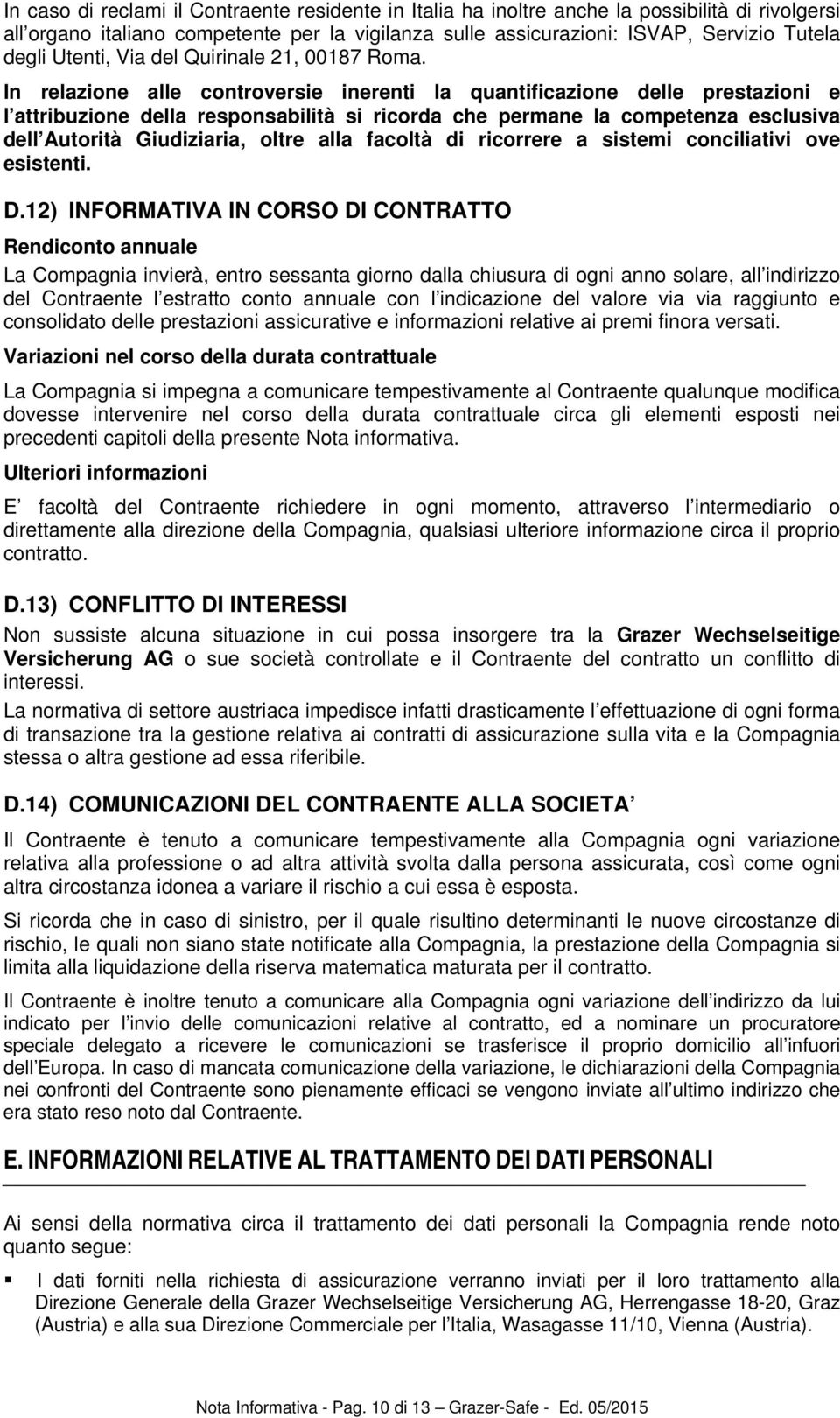 In relazione alle controversie inerenti la quantificazione delle prestazioni e l attribuzione della responsabilità si ricorda che permane la competenza esclusiva dell Autorità Giudiziaria, oltre alla