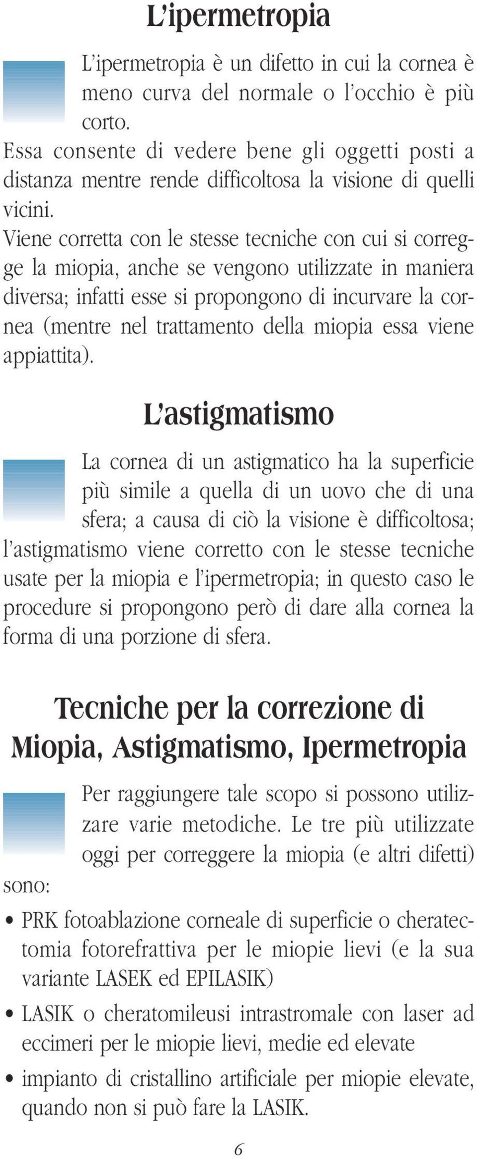 Viene corretta con le stesse tecniche con cui si corregge la miopia, anche se vengono utilizzate in maniera diversa; infatti esse si propongono di incurvare la cornea (mentre nel trattamento della