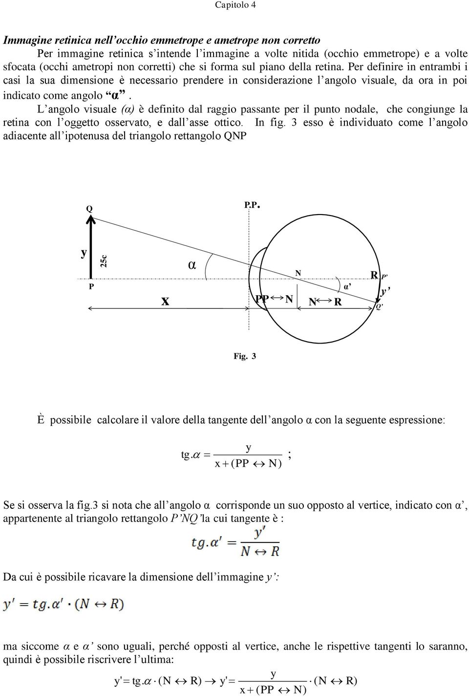 angolo visuale (α) è definito dal raggio passante per il punto nodale, che congiunge la retina con l oggetto osservato, e dall asse ottico. In fig.