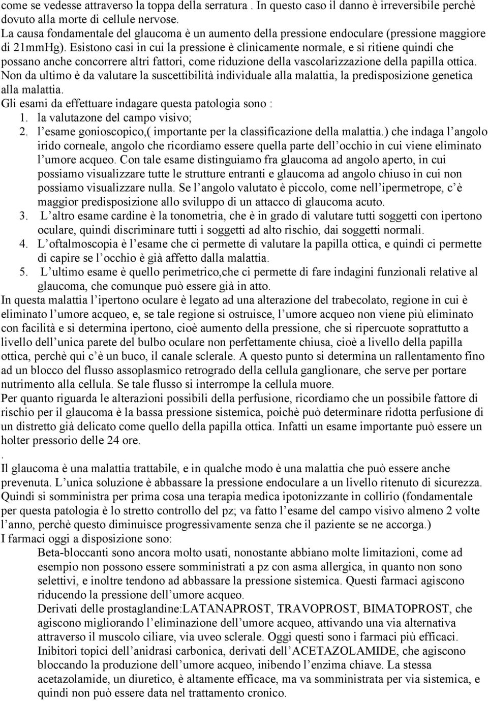 Esistono casi in cui la pressione è clinicamente normale, e si ritiene quindi che possano anche concorrere altri fattori, come riduzione della vascolarizzazione della papilla ottica.