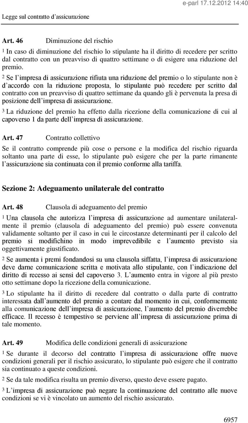 2 Se l impresa di assicurazione rifiuta una riduzione del premio o lo stipulante non è d accordo con la riduzione proposta, lo stipulante può recedere per scritto dal contratto con un preavviso di