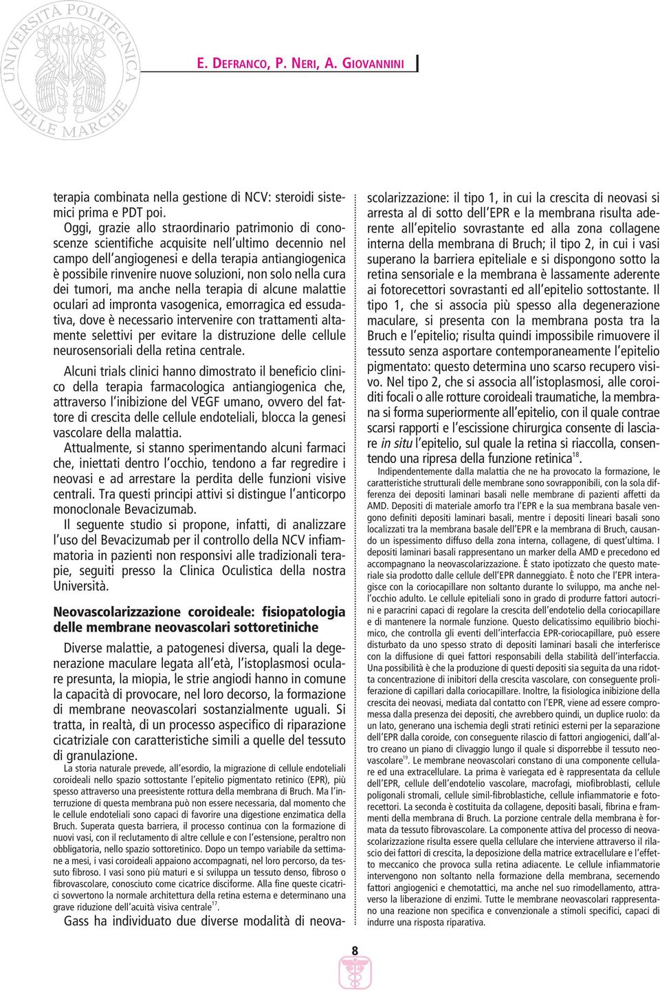 non solo nella cura dei tumori, ma anche nella terapia di alcune malattie oculari ad impronta vasogenica, emorragica ed essudativa, dove è necessario intervenire con trattamenti altamente selettivi