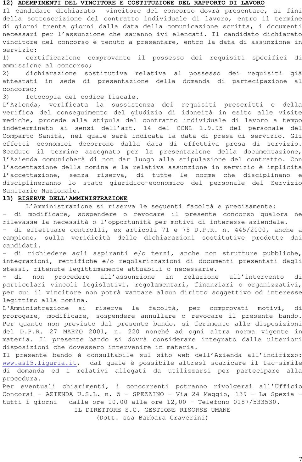 Il candidato dichiarato vincitore del concorso è tenuto a presentare, entro la data di assunzione in servizio: 1) certificazione comprovante il possesso dei requisiti specifici di ammissione al