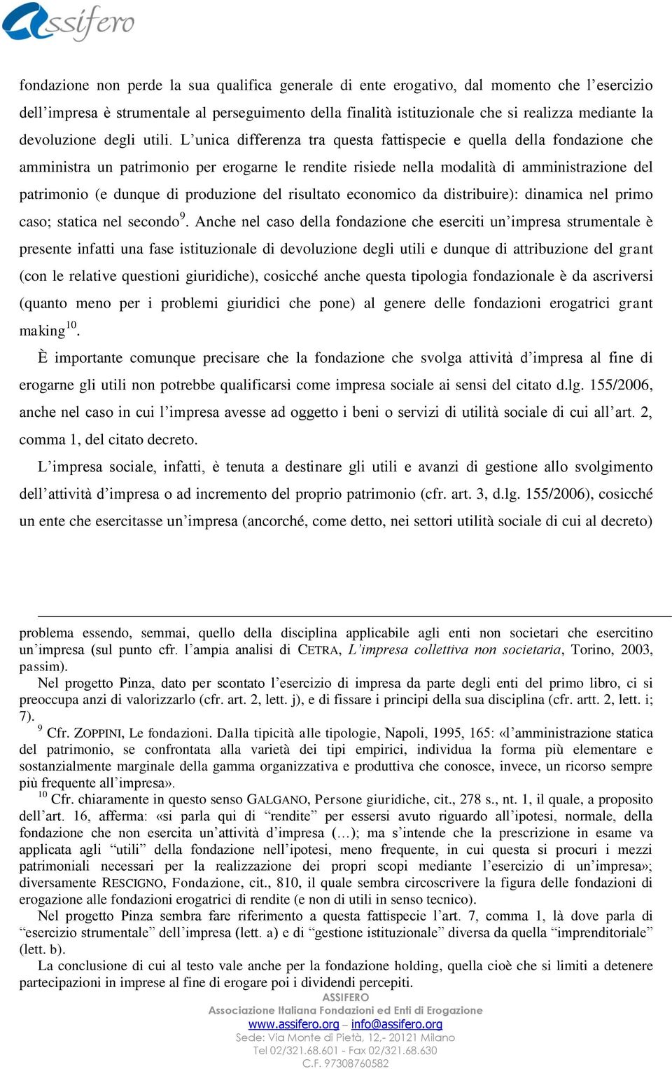 L unica differenza tra questa fattispecie e quella della fondazione che amministra un patrimonio per erogarne le rendite risiede nella modalità di amministrazione del patrimonio (e dunque di