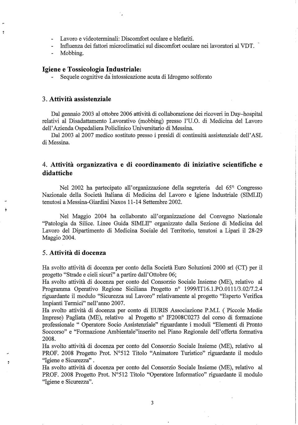 Attività assistenziale Dal gennaio 2003 al ottobre 2006 attività di collaborazione dei ricoveri in Day hospital relativi al Disadattamento Lavorativo (mobbing) presso l'u.o. di Medicina del Lavoro dell'azienda Ospedaliera Policlinico Universitario di Messina.