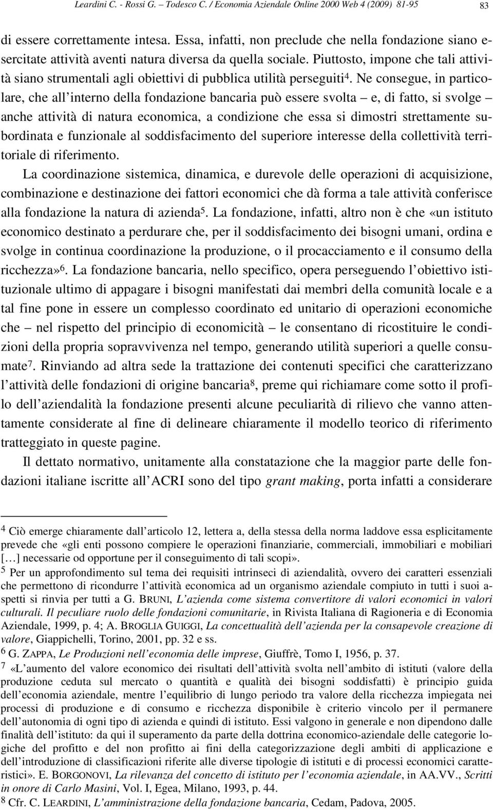 Piuttosto, impone che tali attività siano strumentali agli obiettivi di pubblica utilità perseguiti 4.