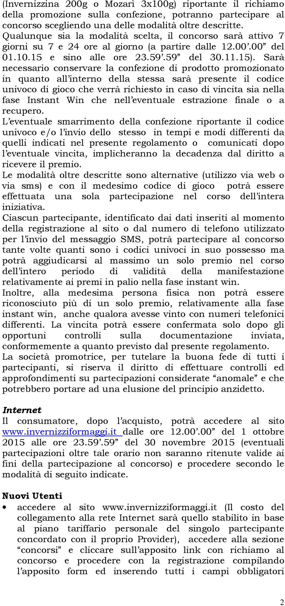 Sarà necessario conservare la confezione di prodotto promozionato in quanto all interno della stessa sarà presente il codice univoco di gioco che verrà richiesto in caso di vincita sia nella fase