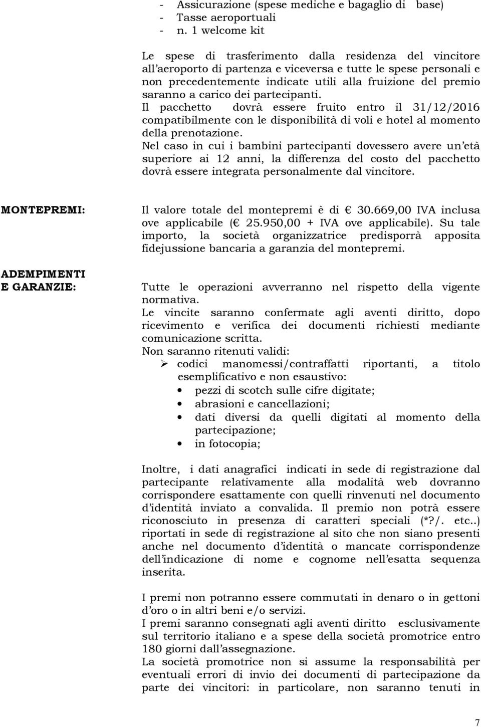 saranno a carico dei partecipanti. Il pacchetto dovrà essere fruito entro il 31/12/2016 compatibilmente con le disponibilità di voli e hotel al momento della prenotazione.