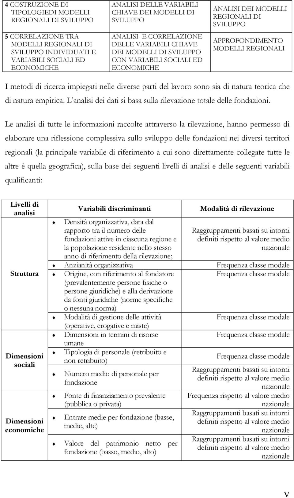 di ricerca impiegati nelle diverse parti del lavoro sono sia di natura teorica che di natura empirica. L analisi dei dati si basa sulla rilevazione totale delle fondazioni.