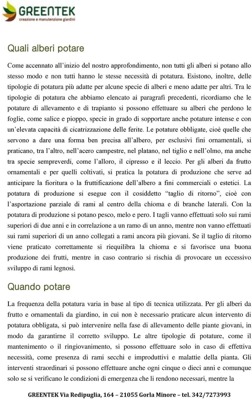 Tra le tipologie di potatura che abbiamo elencato ai paragrafi precedenti, ricordiamo che le potature di allevamento e di trapianto si possono effettuare su alberi che perdono le foglie, come salice