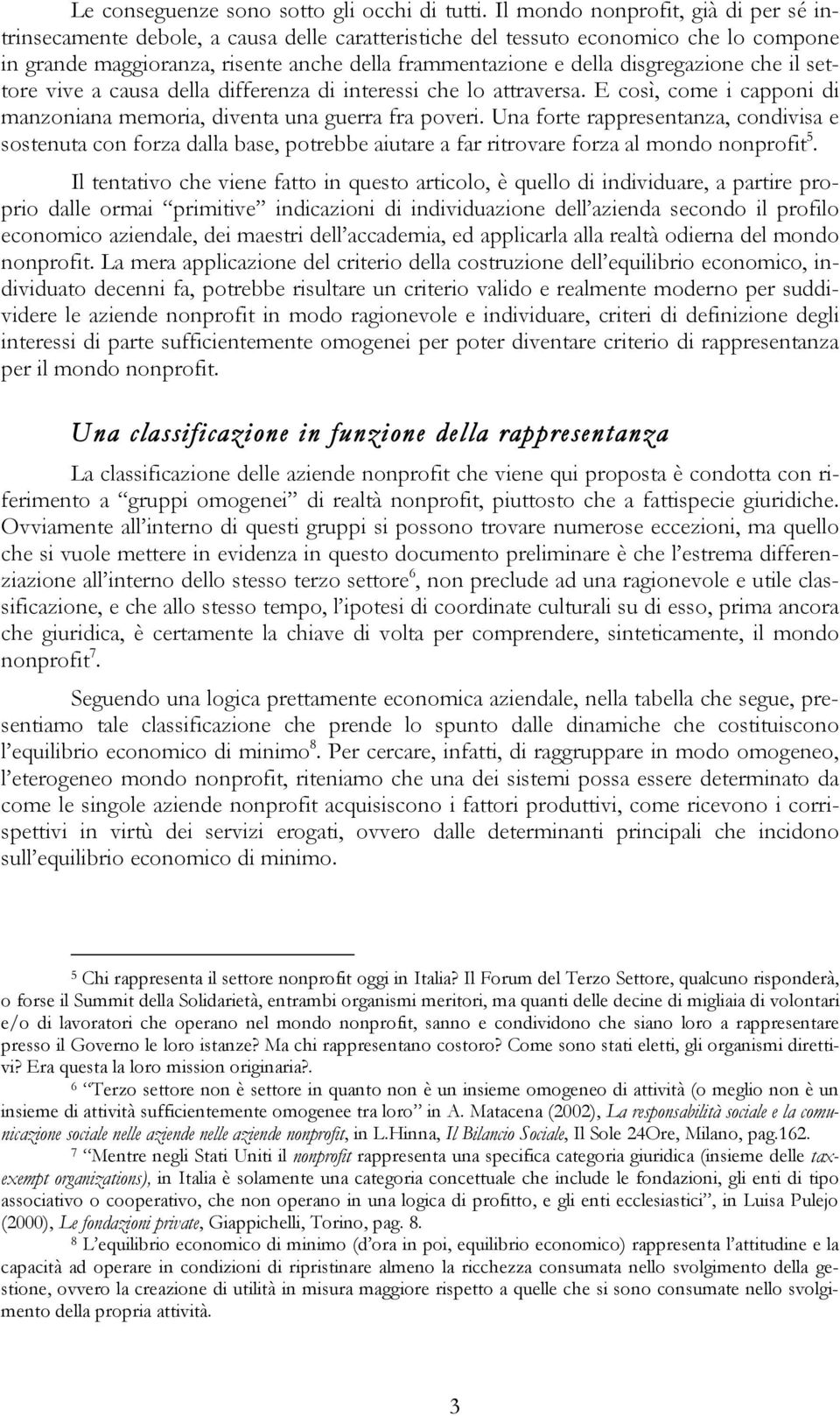 disgregazione che il settore vive a causa della differenza di interessi che lo attraversa. E così, come i capponi di manzoniana memoria, diventa una guerra fra poveri.