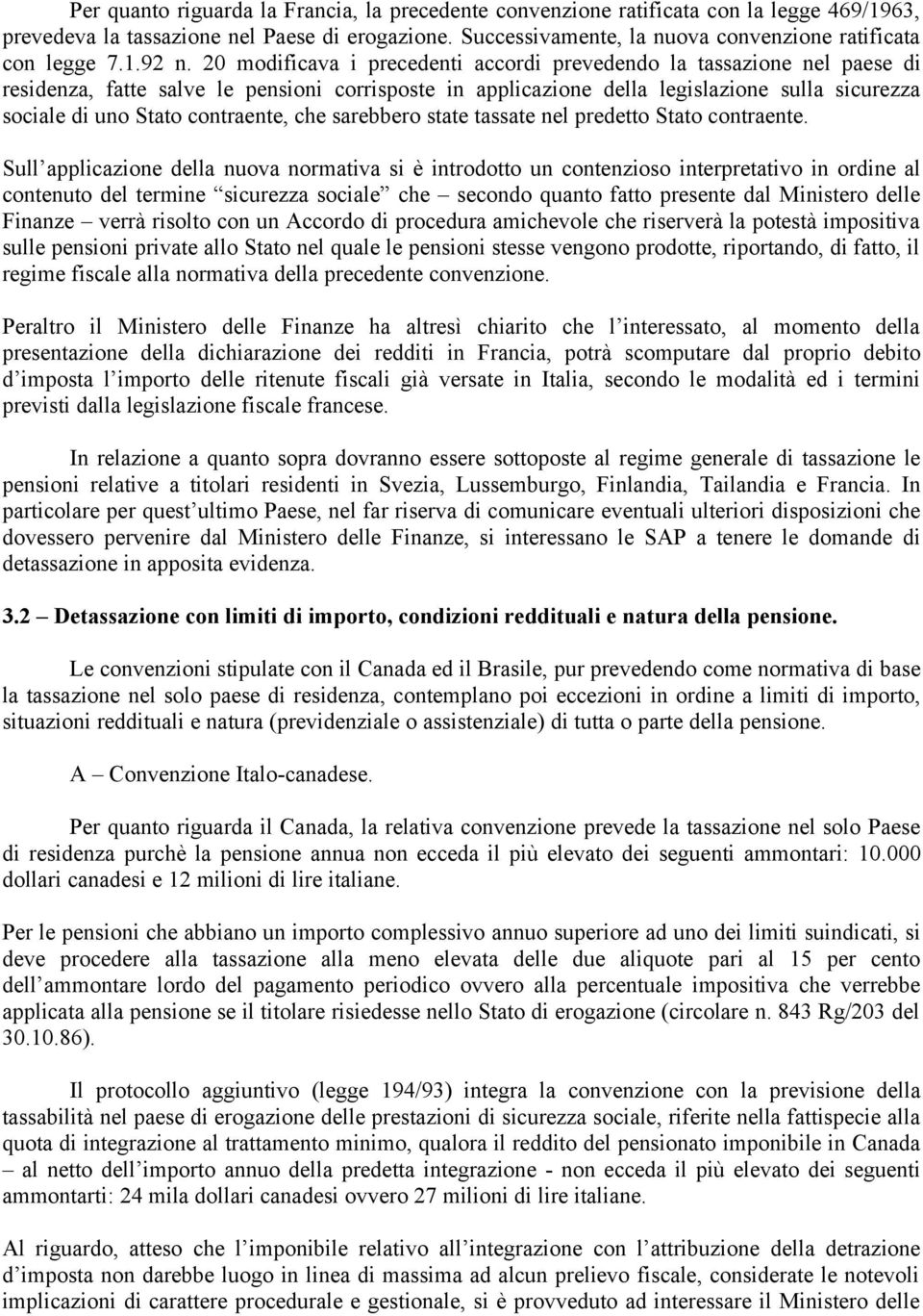 20 modificava i precedenti accordi prevedendo la tassazione nel paese di residenza, fatte salve le pensioni corrisposte in applicazione della legislazione sulla sicurezza sociale di uno Stato