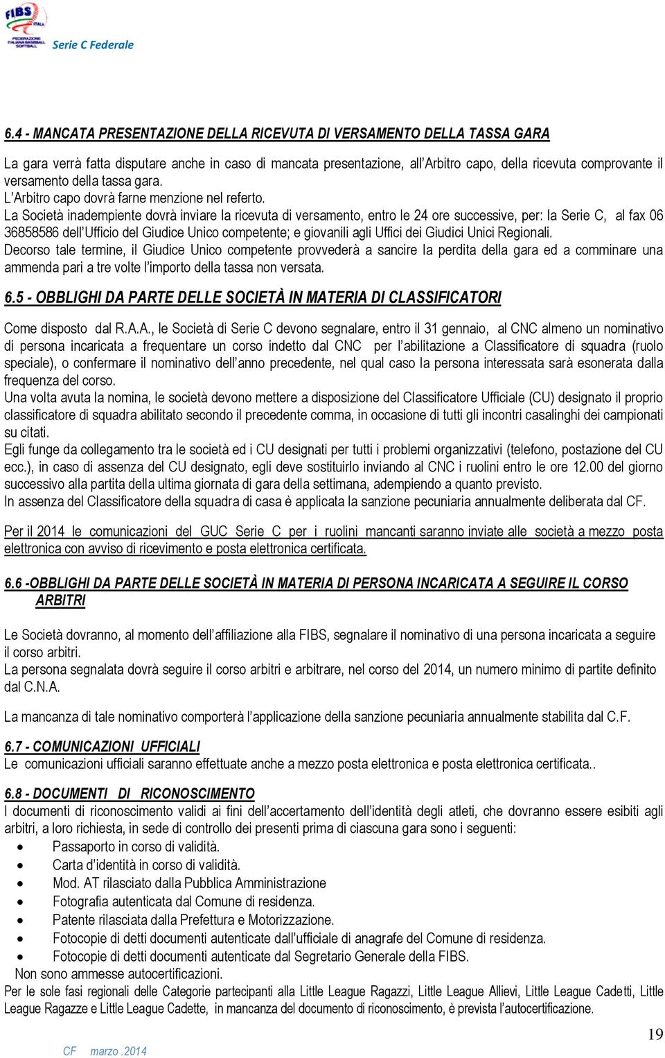 La Società inadempiente dovrà inviare la ricevuta di versamento, entro le 24 ore successive, per: la Serie C, al fax 06 36858586 dell Ufficio del Giudice Unico competente; e giovanili agli Uffici dei