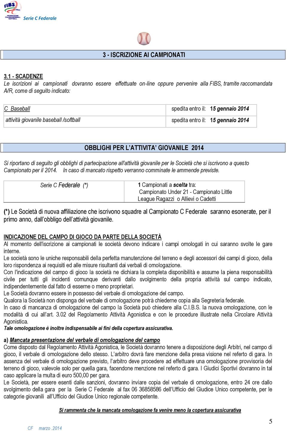 2014 attività giovanile baseball /softball spedita entro il: 15 gennaio 2014 OBBLIGHI PER L ATTIVITA GIOVANILE 2014 Si riportano di seguito gli obblighi di partecipazione all'attività giovanile per