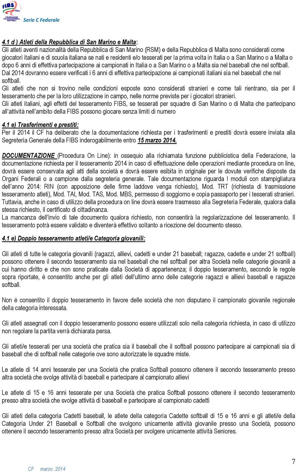 nel baseball che nel softball. Dal 2014 dovranno essere verificati i 6 anni di effettiva partecipazione ai campionati italiani sia nel baseball che nel softball.