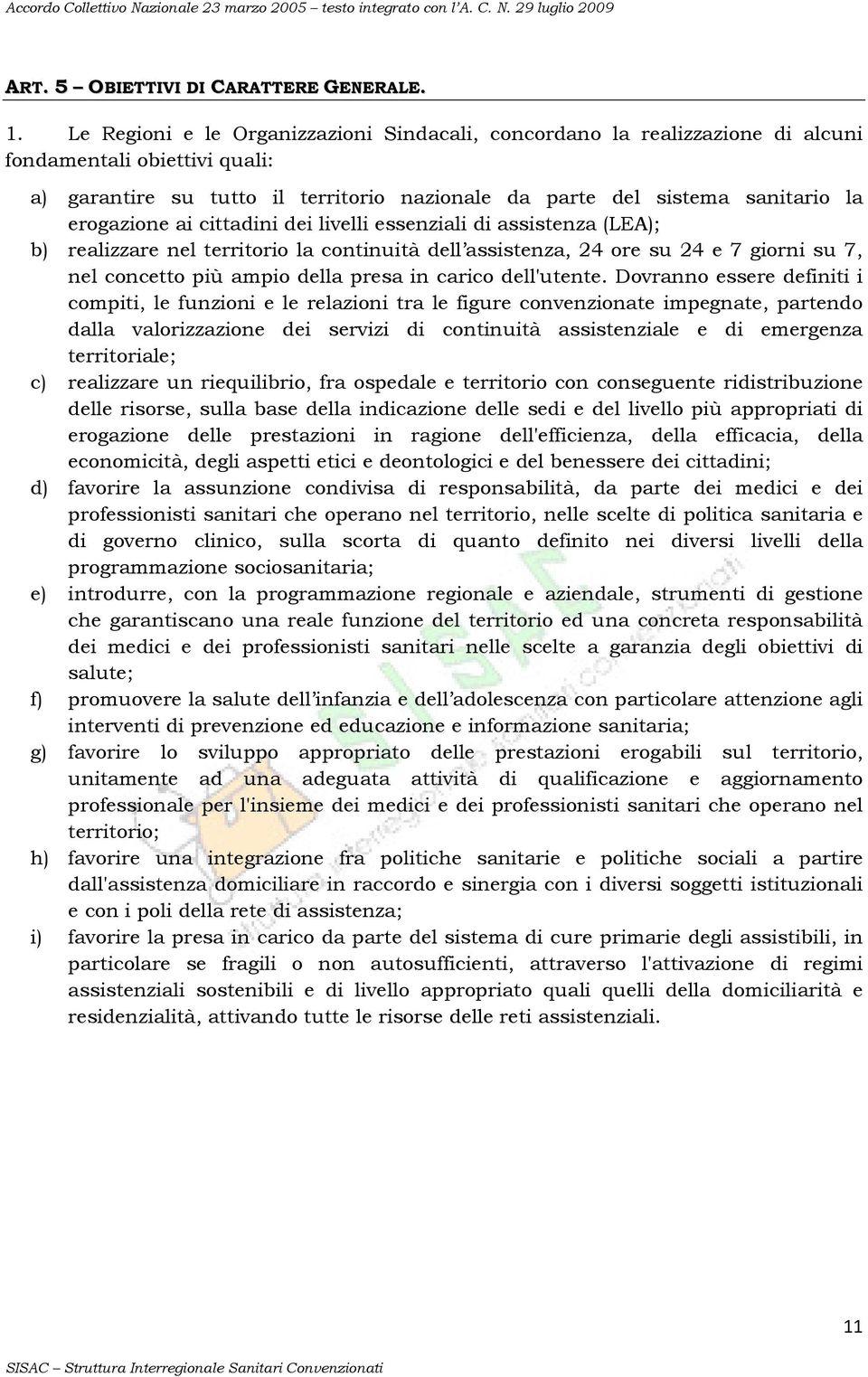 erogazione ai cittadini dei livelli essenziali di assistenza (LEA); b) realizzare nel territorio la continuità dell assistenza, 24 ore su 24 e 7 giorni su 7, nel concetto più ampio della presa in