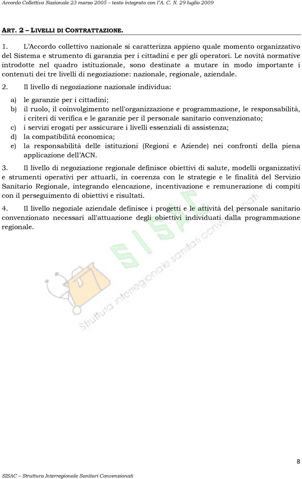 Il livello di negoziazione nazionale individua: a) le garanzie per i cittadini; b) il ruolo, il coinvolgimento nell'organizzazione e programmazione, le responsabilità, i criteri di verifica e le