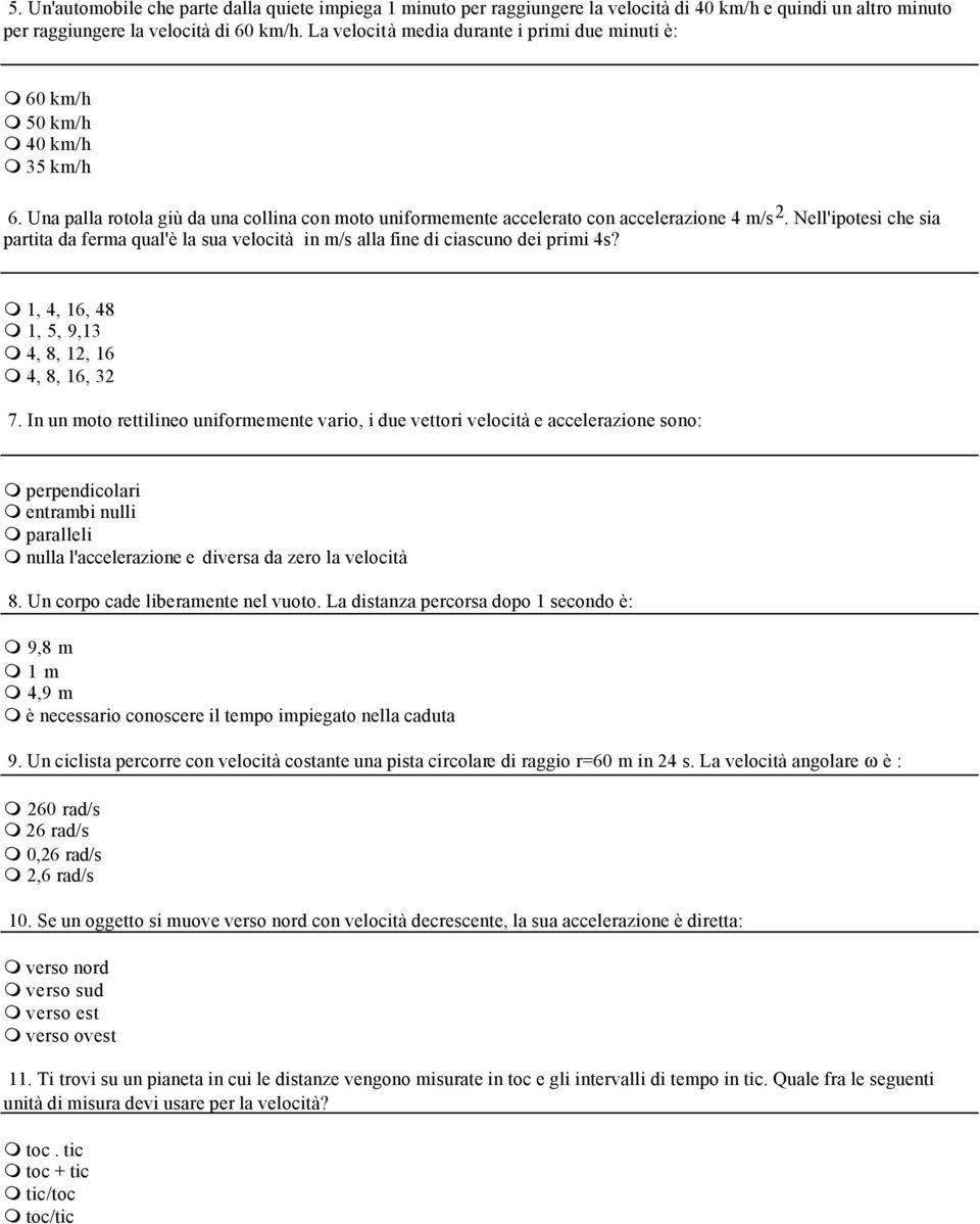 Nell'ipotesi che sia partita da ferma qual'è la sua velocità in m/s alla fine di ciascuno dei primi 4s? 1, 4, 16, 48 1, 5, 9,13 4, 8, 12, 16 4, 8, 16, 32 7.