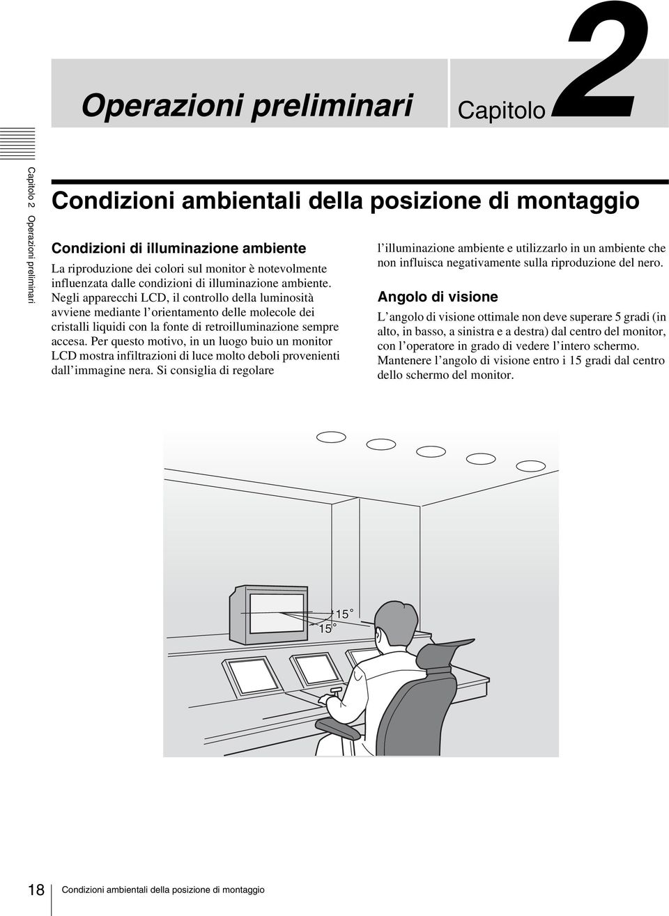 Negli pprecchi LCD, il controllo dell luminosità vviene medinte l orientmento delle molecole dei cristlli liquidi con l fonte di retroilluminzione sempre cces.