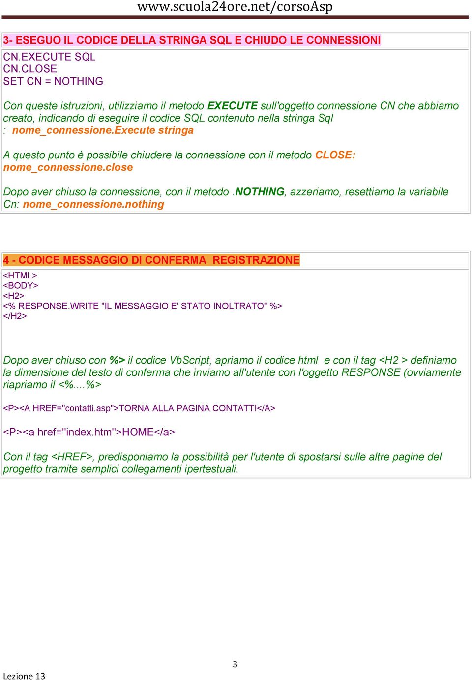 nome_connessione.execute stringa A questo punto è possibile chiudere la connessione con il metodo CLOSE: nome_connessione.close Dopo aver chiuso la connessione, con il metodo.